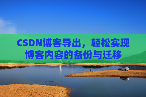 CSDN博客导出，轻松实现博客内容的备份与迁移